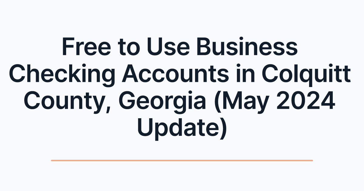 Free to Use Business Checking Accounts in Colquitt County, Georgia (May 2024 Update)